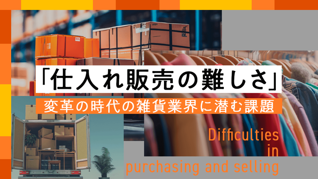 「仕入れ販売の難しさ」変革の時代の雑貨業界に潜む課題