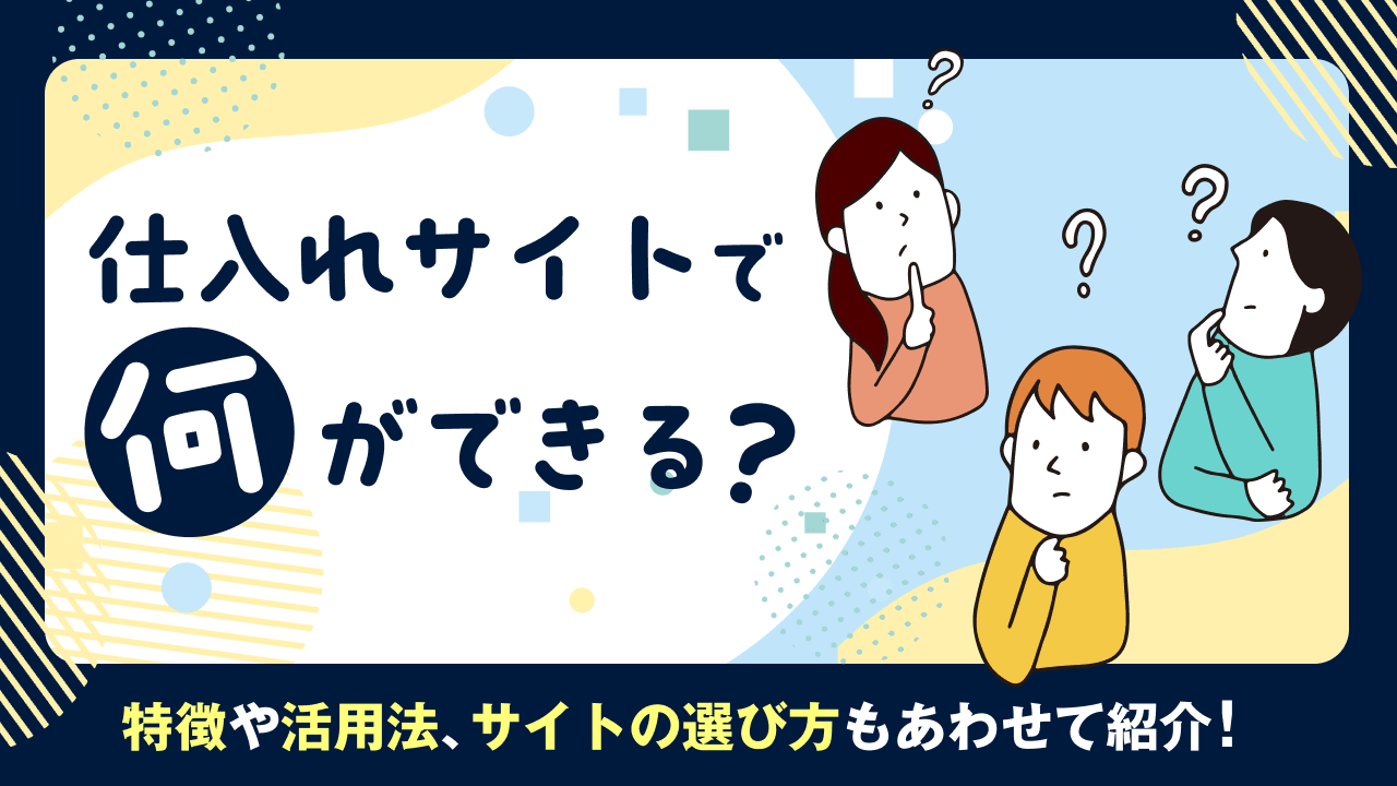 仕入れサイトで何ができる？特徴や活用法、サイトの選び方もあわせて紹介