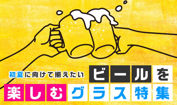初夏に向けて揃えたい、ビールを楽しむグラス特集