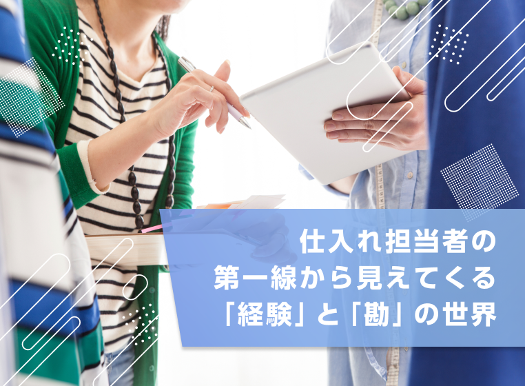 仕入れ担当者の第一線から見えてくる経験と勘の世界